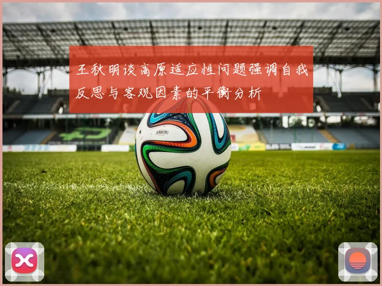王秋明谈高原适应性问题强调自我反思与客观因素的平衡分析