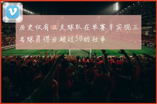 历史仅有三支球队在单赛季实现三名球员得分超过50的壮举