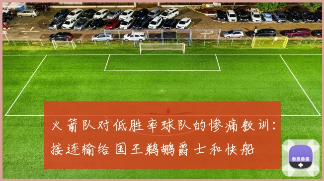 火箭队对低胜率球队的惨痛教训：接连输给国王鹈鹕爵士和快船