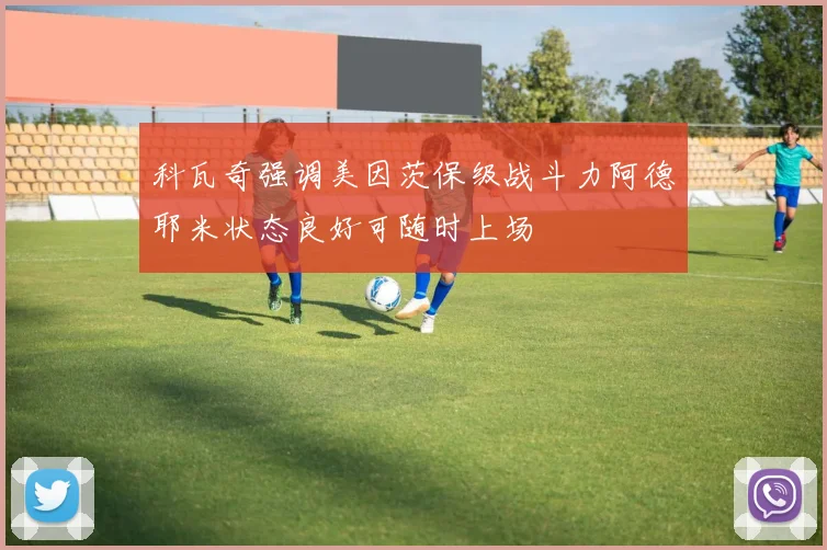 科瓦奇强调美因茨保级战斗力阿德耶米状态良好可随时上场
