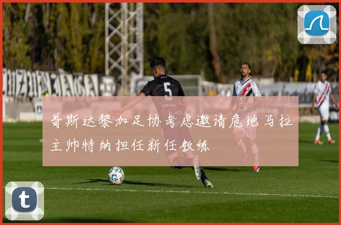 哥斯达黎加足协考虑邀请危地马拉主帅特纳担任新任教练