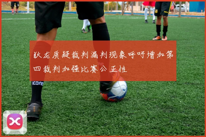 狄龙质疑裁判漏判现象呼吁增加第四裁判加强比赛公正性