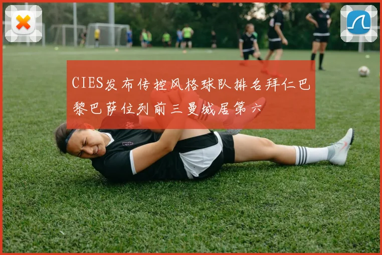 CIES发布传控风格球队排名拜仁巴黎巴萨位列前三曼城居第六