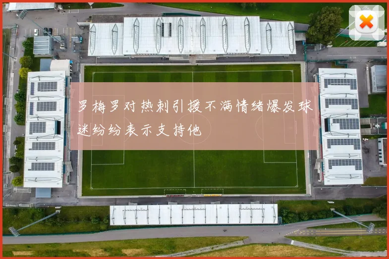 罗梅罗对热刺引援不满情绪爆发球迷纷纷表示支持他