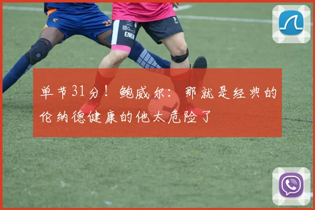 单节31分！鲍威尔：那就是经典的伦纳德健康的他太危险了