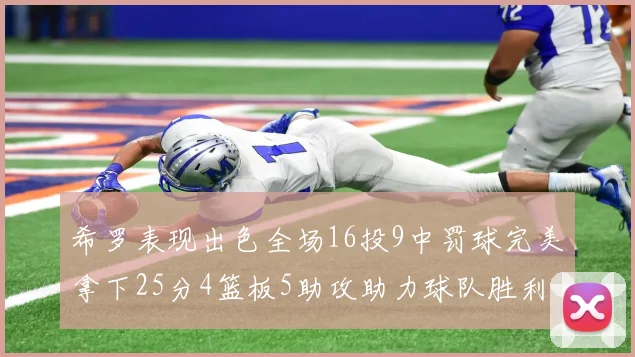 希罗表现出色全场16投9中罚球完美拿下25分4篮板5助攻助力球队胜利