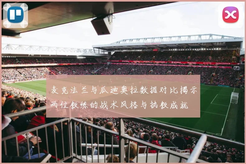 麦克法兰与瓜迪奥拉数据对比揭示两位教练的战术风格与执教成就