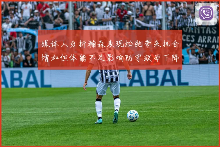 媒体人分析瀚森表现松弛带来机会增加但体能不足影响防守效率下降