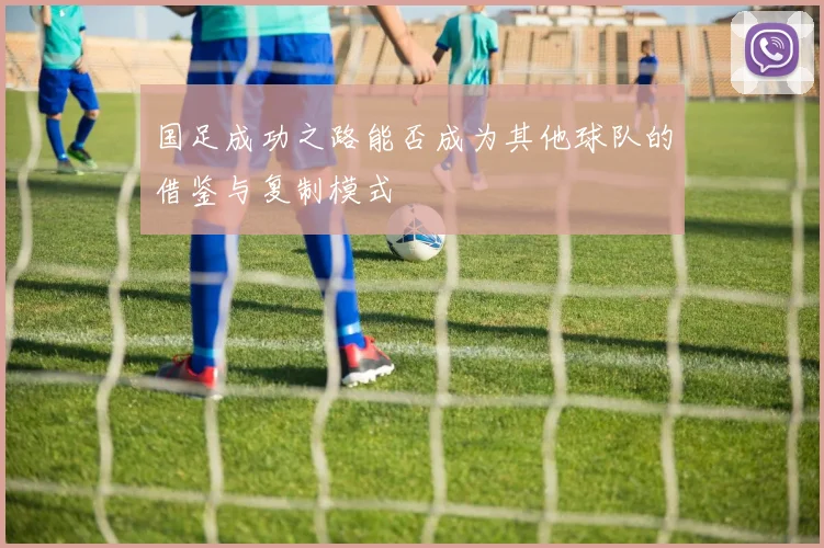 国足成功之路能否成为其他球队的借鉴与复制模式